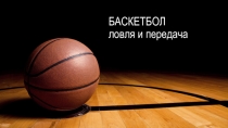 Презентация по физической культуре на тему Ловля и передача мяча в баскетболе (6 класс)