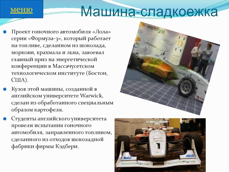 Машина-сладкоежкаПроект гоночного автомобиля «Лола» серии «Формула-3», который работает на топливе, сделанном из шоколада, моркови, крахмала и льна,