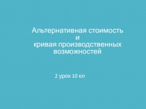 Презентация по экономике на тему Альтернативная стоимость