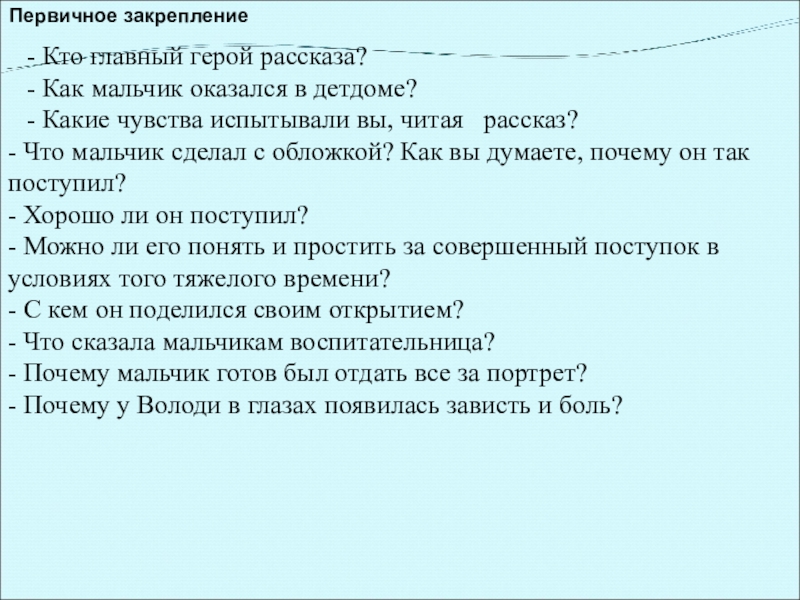 Первичное закрепление   - Кто главный герой рассказа?   - Как мальчик оказался в детдоме?   - Какие чувства испытывали