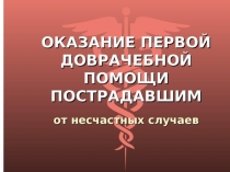 Презентация по ОБЖ на тему: Оказание первой доврачебной помощи