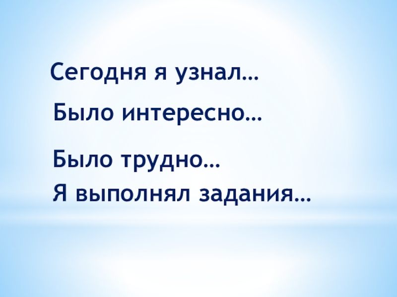 Сегодня я узнал…Было интересно…Было трудно…Я выполнял задания…