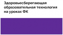 Презентация по физической культуре: Здоровьесберегающая образовательная технология на уроках ФК