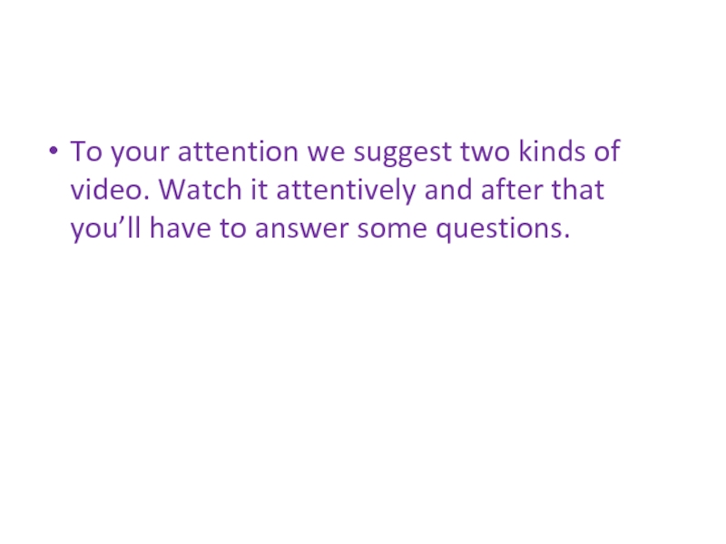 To your attention we suggest two kinds of video. Watch it attentively and after that you’ll have