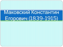 Презентация по истории на тему Маковский Константин Егорович