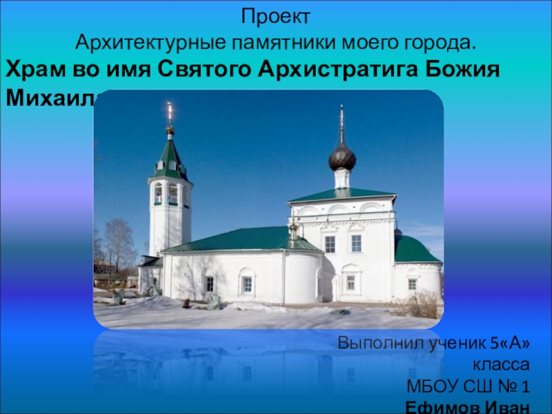 Презентация Проект Архитектурные памятники моего города. Храм во имя Святого Архистратига Божия Михаила