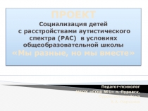 Презентация ПРОЕКТ Социализация детей с расстройствами аутистического спектра (РАС) в условиях общеобразовательной школы Мы разные, но мы вместе