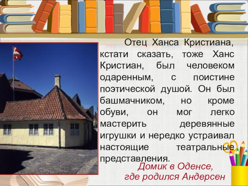 Отец Ханса Кристиана, кстати сказать, тоже Ханс Кристиан, был человеком одаренным, с поистине