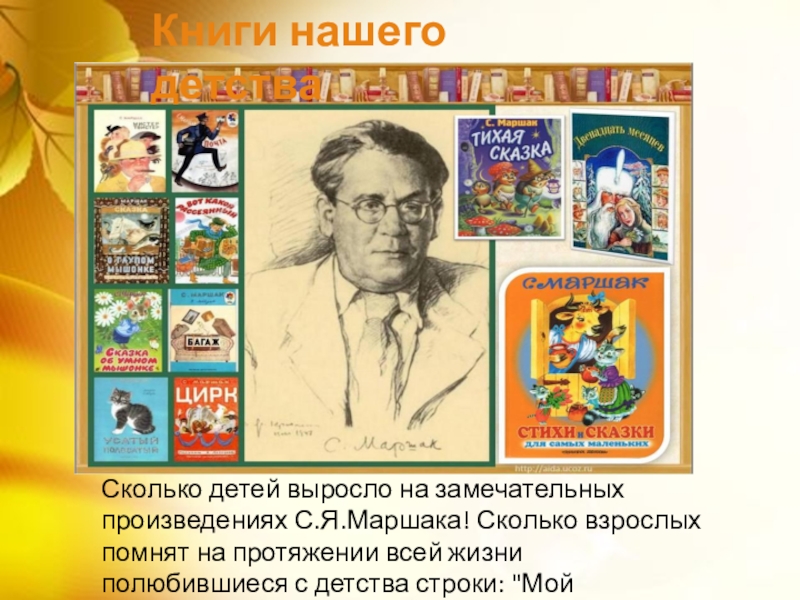 Книги нашего детства Сколько детей выросло на замечательных произведениях С.Я.Маршака! Сколько взрослых помнят на протяжении всей жизни