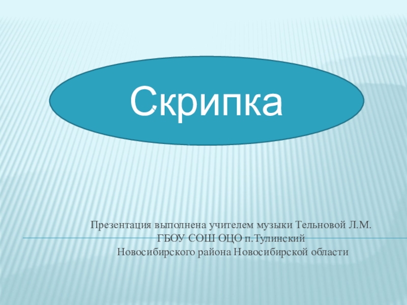 Презентация выполнена учителем музыки Тельновой Л.М. ГБОУ СОШ ОЦО п.Тулинский  Новосибирского района Новосибирской области  СКРИПКАСкрипка