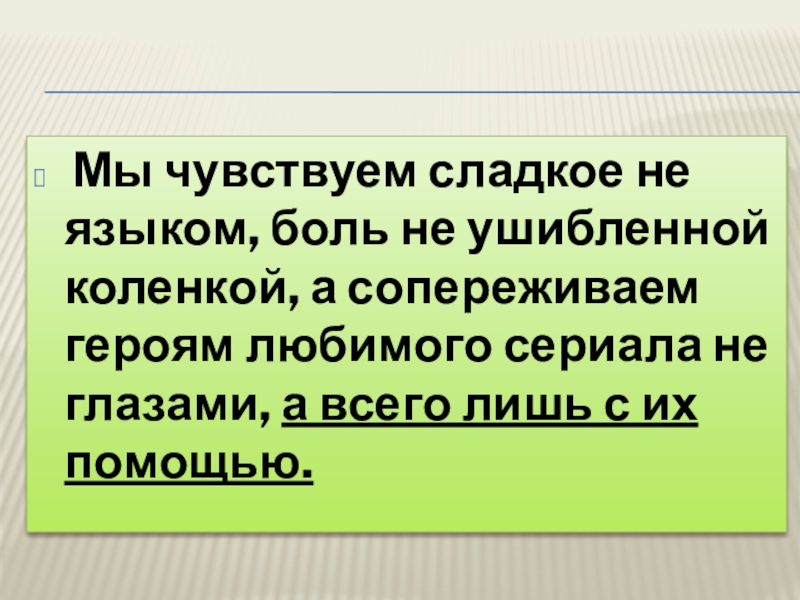 Мы чувствуем сладкое не языком, боль не ушибленной коленкой, а сопереживаем героям любимого сериала не глазами,