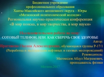 Региональная научно-практическая конференция В мир поиска, в мир творчества, в мир науки Исследовательская работа на тему: Сотовый телефон, или. Как сберечь свое здоровье