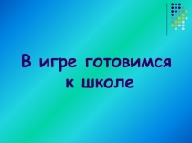 Презентация для родителей будущих первоклассников В игре готовимся к школе
