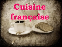 Презентация по французскому языку Французская кухня в своем изобилии и разнообразии