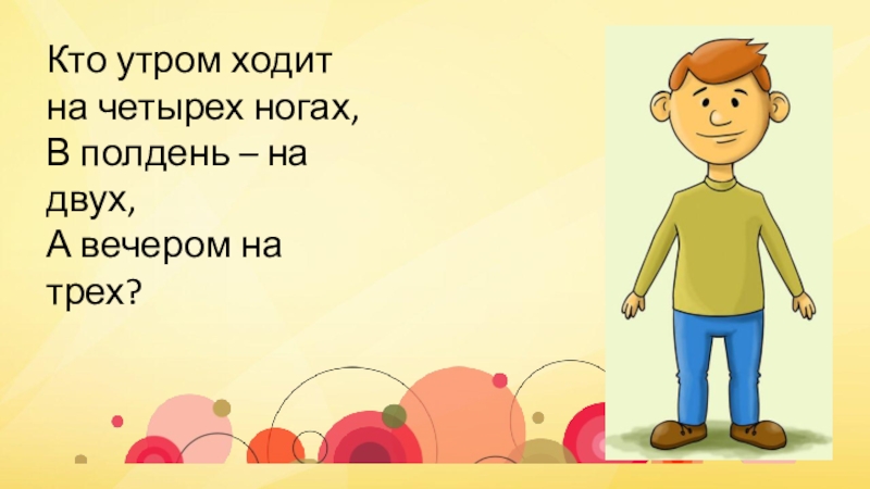 Хожу на 4. Утром ходит на четырех ногах днем на двух вечером на трех. Кто ходит утром на четырех ногах. Кто ходит на 2 ногах. Утром ходит на четырех ногах днем.