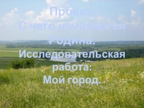 Исследовательская работа С чего начинается Родина...Мой город (ученица Милана Кислянская)