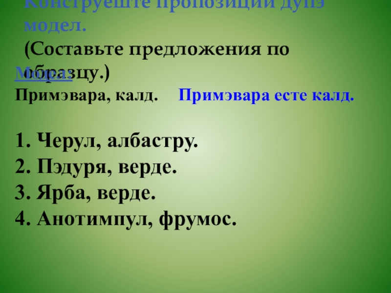 Конструеште пропозиций дупэ модел. (Составьте предложения по образцу.)Модел: Примэвара, калд.  Примэвара есте калд.1. Черул, албастру.2. Пэдуря,