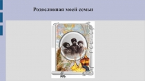 Презентация к исследовательской работе;Родословная моей семьи