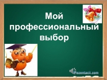 Самопрезентация Мой профессиональный выбор