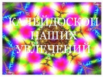 Презентация Калейдоскоп наших увлечений, работа с одарёнными детьми