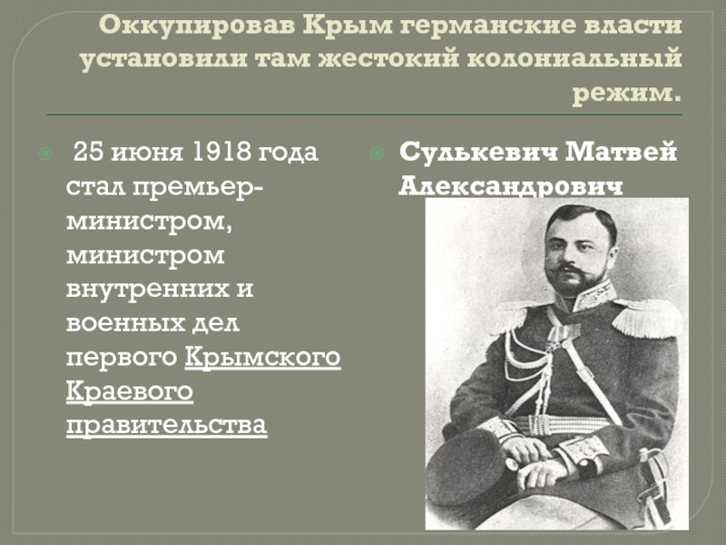 Оккупировав Крым германские власти установили там жестокий колониальный режим.  25 июня 1918 года стал премьер-министром, министром