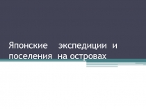 Презентация по краеведению на тему Японские экспедиции и поселения на островах