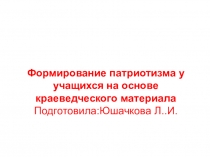 Презентация Формирование патриотизма у учащихся на основе краеведческого материала