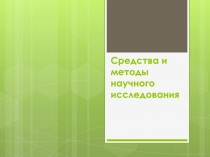 Презентация по основам проектирования на тему Средства и методы научного исследования (10 класс)