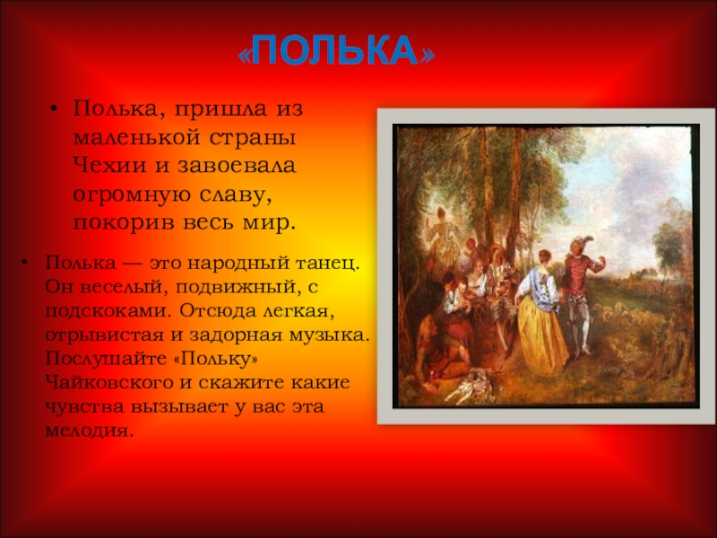 «ПОЛЬКА»Полька, пришла из маленькой страны Чехии и завоевала огромную славу, покорив весь мир.Полька — это народный танец.