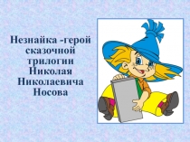 Презентация по литературному чтению на тему: Незнайка- герой сказочной трилогии Н.Н.Носова