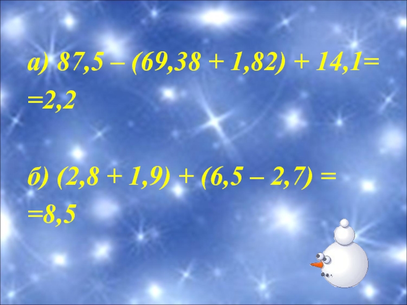 а) 87,5 – (69,38 + 1,82) + 14,1==2,2б) (2,8 + 1,9) + (6,5 – 2,7) = =8,5