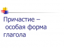 Презентация по русскому языку на тему Причастие (6 класс)