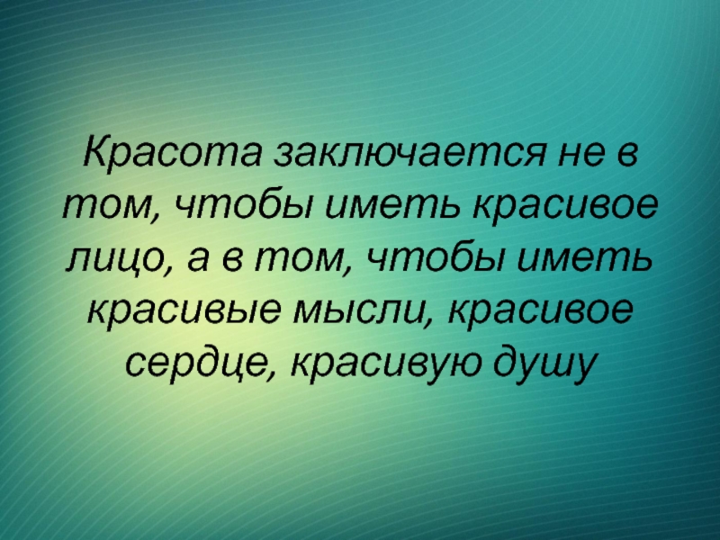 Красота заключается не в том, чтобы иметь красивое лицо, а в том, чтобы иметь красивые мысли, красивое