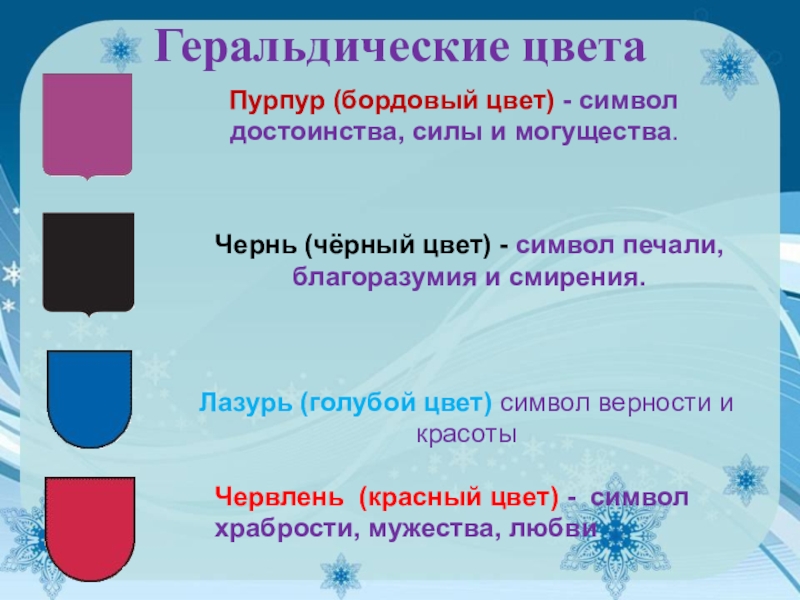 Геральдические цветаПурпур (бордовый цвет) - символ достоинства, силы и могущества. Чернь (чёрный цвет) - символ печали, благоразумия