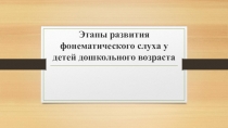 Призентация в рамках подготовки к педсовету Этапы развития фонематического слуха у детей