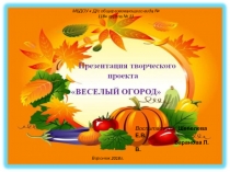 Презентация творческого проекта  Веселый огород.