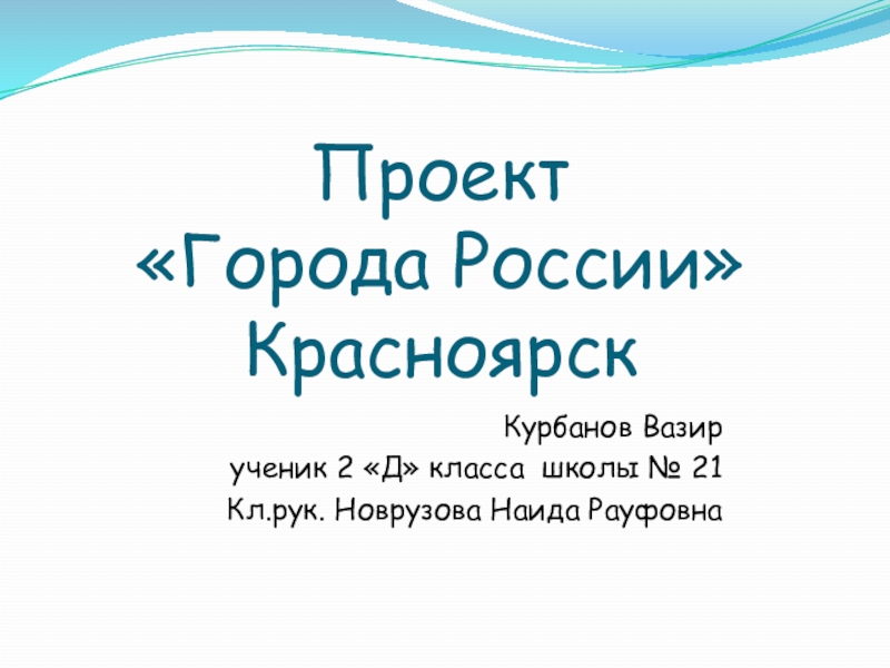 Проект  «Города России» Красноярск  Курбанов Вазир ученик 2 «Д» класса школы № 21 Кл.рук. Новрузова