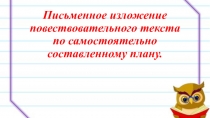 Презентация по русскому языку Письменное изложение повествовательного текста по самостоятельно составленному плану.