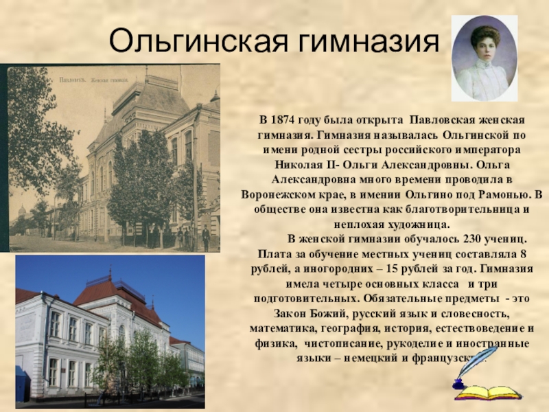 Ольгинская гимназия В 1874 году была открыта Павловская женская гимназия. Гимназия называлась Ольгинской по имени родной сестры
