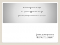 Презентация Решение проектных задач как одна из эффективных форм организации образовательного процесса