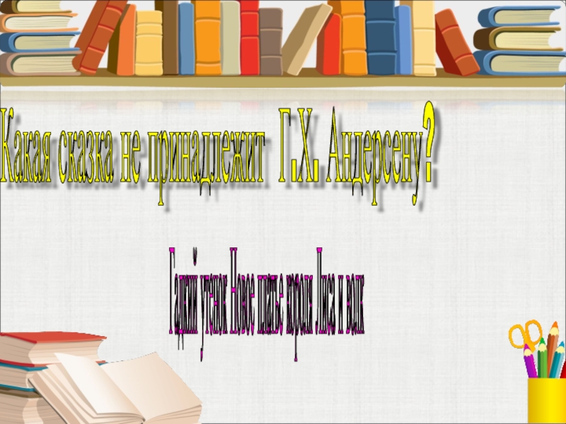 Какая сказка не принадлежит Г.Х. Андерсену? Гадкий утенок Новое платье короля Лиса и волк