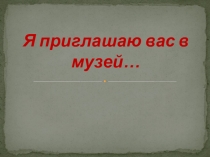 Презентация о школьном краеведческом музее Я приглашаю вас в музей