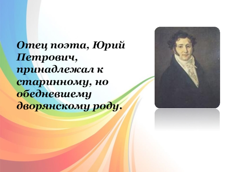 Отец поэта, Юрий Петрович, принадлежал к старинному, но обедневшему дворянскому роду.