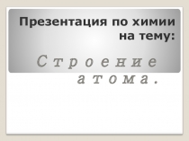 Презентация по химии  Строение атома