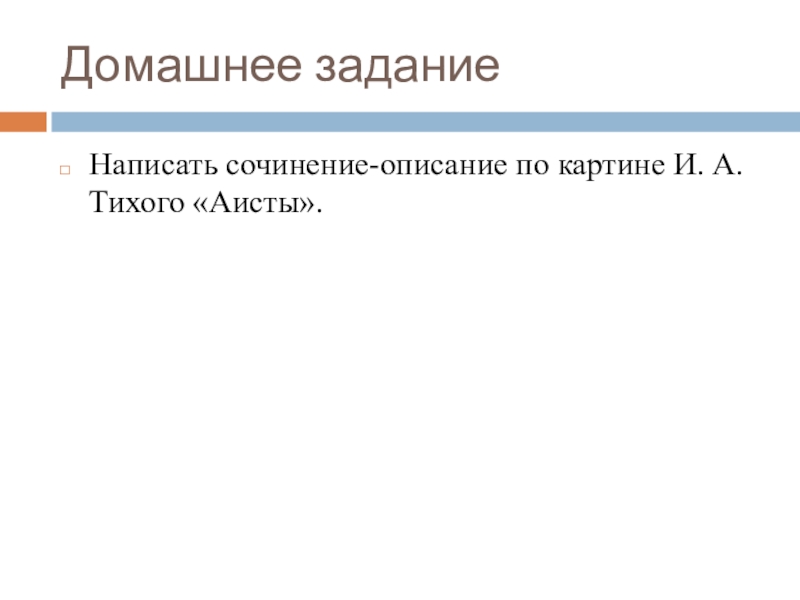 Домашнее заданиеНаписать сочинение-описание по картине И. А. Тихого «Аисты».