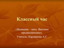 Презентация классного часа ко Дню матери Женщина - мать. Высокое предназначение, 1-11 класс