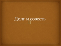 Презентация по обществознанию на тему Долг и совесть (8 класс)