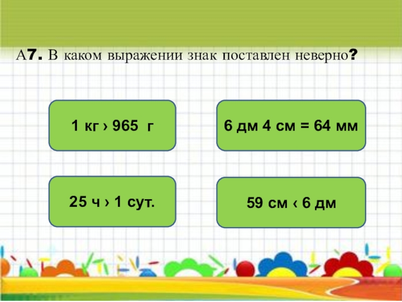 4 6 дм. В каком выражении знак сравнения поставлен неверно. 4 Дм 6 см. 6дм 4 см 64мм. 4дм 6 см см.