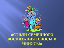 Родительское собрание Стили семейного воспитания их плюсы и минусы.