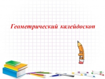 Внеурочное занятие в 3 классе Тема занятия: Геометрический калейдоскоп.